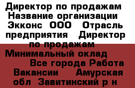 Директор по продажам › Название организации ­ Экконс, ООО › Отрасль предприятия ­ Директор по продажам › Минимальный оклад ­ 120 000 - Все города Работа » Вакансии   . Амурская обл.,Завитинский р-н